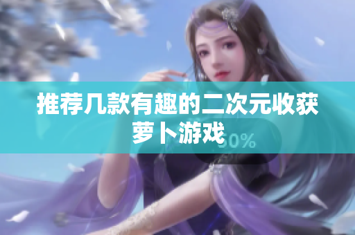 推荐几款有趣的二次元收获萝卜游戏