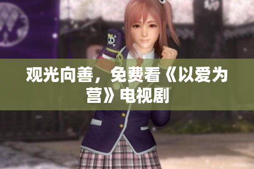 观光向善，免费看《以爱为营》电视剧