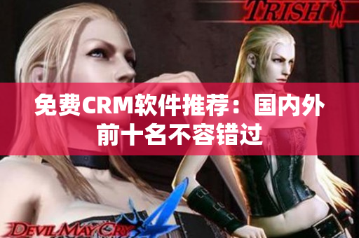 免费CRM软件推荐：国内外前十名不容错过