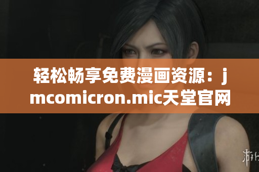 轻松畅享免费漫画资源：jmcomicron.mic天堂官网