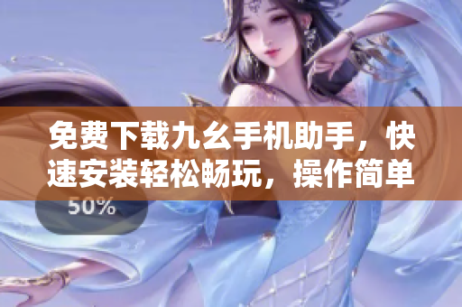 免费下载九幺手机助手，快速安装轻松畅玩，操作简单易上手！