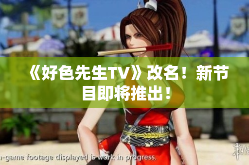 《好色先生TV》改名！新节目即将推出！
