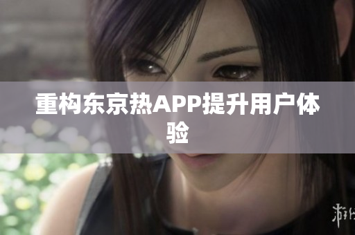 重构东京热APP提升用户体验