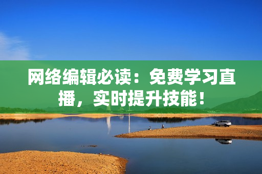 网络编辑必读：免费学习直播，实时提升技能！