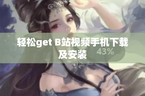 轻松get B站视频手机下载及安装