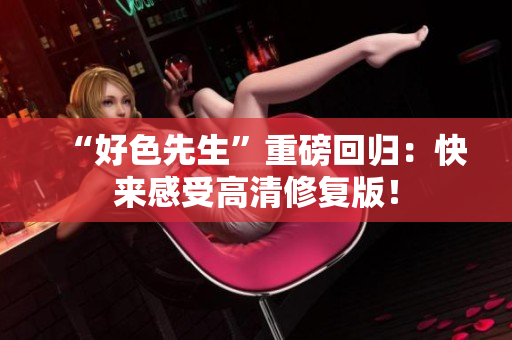 “好色先生”重磅回归：快来感受高清修复版！