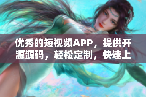 优秀的短视频APP，提供开源源码，轻松定制，快速上线