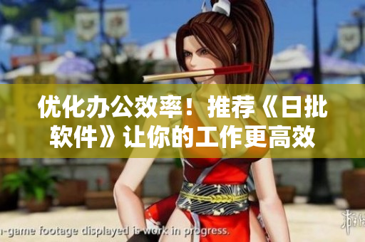 优化办公效率！推荐《日批软件》让你的工作更高效