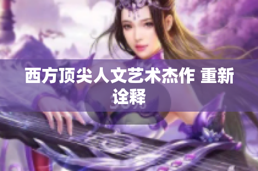 西方顶尖人文艺术杰作 重新诠释