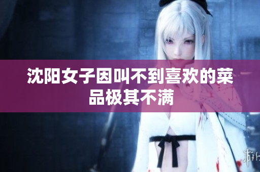 沈阳女子因叫不到喜欢的菜品极其不满