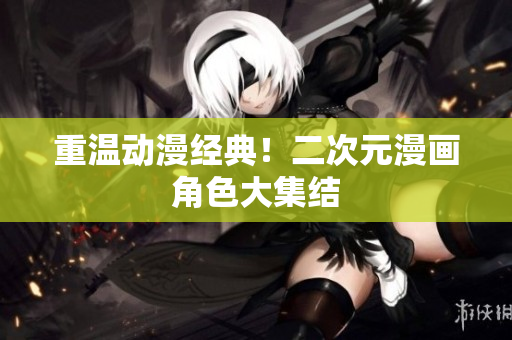 重温动漫经典！二次元漫画角色大集结