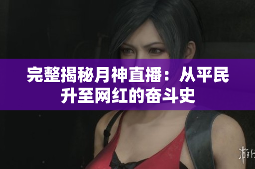 完整揭秘月神直播：从平民升至网红的奋斗史