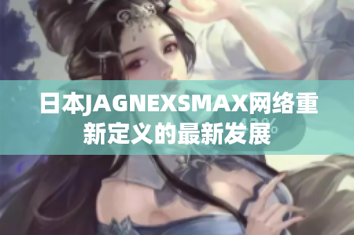 日本JAGNEXSMAX网络重新定义的最新发展