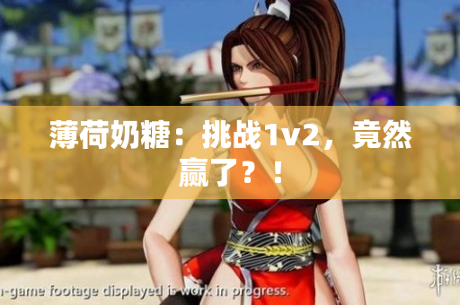 薄荷奶糖：挑战1v2，竟然赢了？！