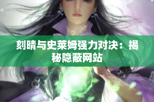 刻晴与史莱姆强力对决：揭秘隐蔽网站