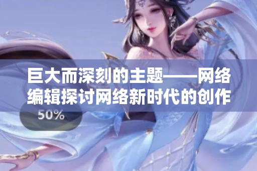 巨大而深刻的主题——网络编辑探讨网络新时代的创作方式