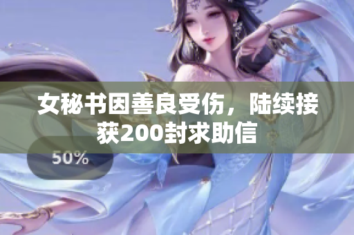 女秘书因善良受伤，陆续接获200封求助信