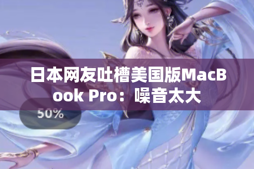 日本网友吐槽美国版MacBook Pro：噪音太大