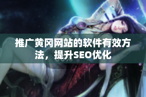 推广黄冈网站的软件有效方法，提升SEO优化