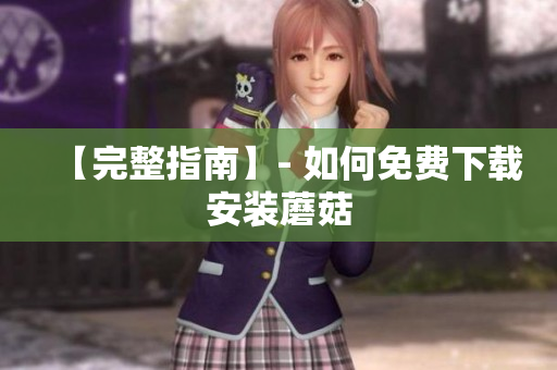【完整指南】- 如何免费下载安装蘑菇