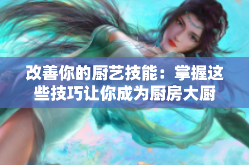 改善你的厨艺技能：掌握这些技巧让你成为厨房大厨