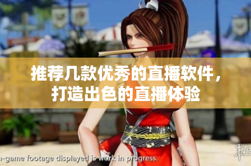 推荐几款优秀的直播软件，打造出色的直播体验