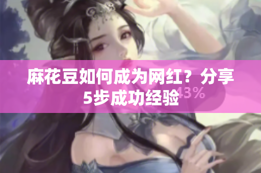 麻花豆如何成为网红？分享5步成功经验