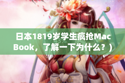 日本1819岁学生疯抢MacBook，了解一下为什么？)