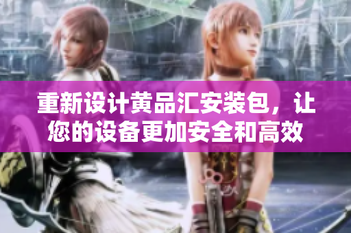 重新设计黄品汇安装包，让您的设备更加安全和高效