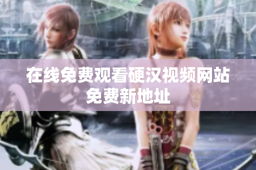 在线免费观看硬汉视频网站免费新地址