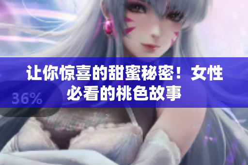 让你惊喜的甜蜜秘密！女性必看的桃色故事