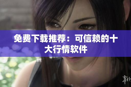 免费下载推荐：可信赖的十大行情软件