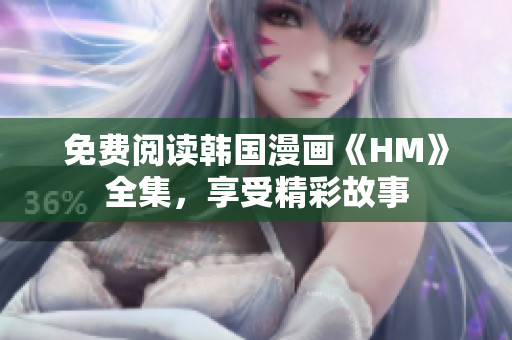 免费阅读韩国漫画《HM》全集，享受精彩故事