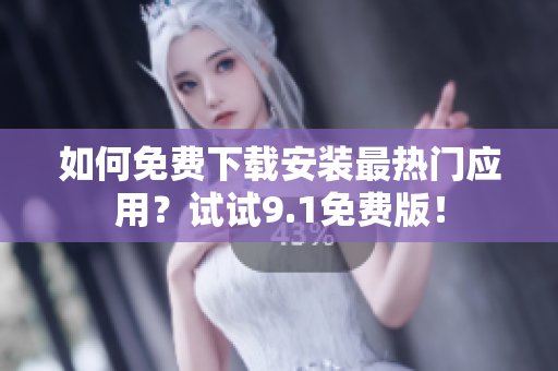 如何免费下载安装最热门应用？试试9.1免费版！