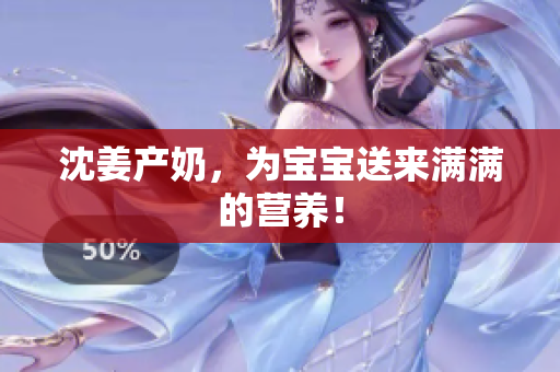 沈姜产奶，为宝宝送来满满的营养！