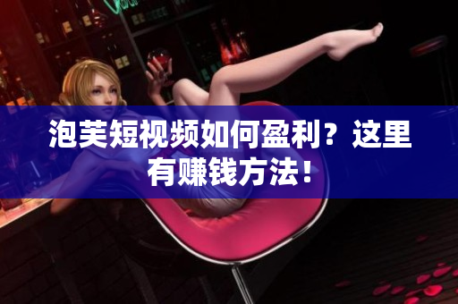 泡芙短视频如何盈利？这里有赚钱方法！