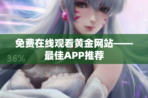 免费在线观看黄金网站——最佳APP推荐