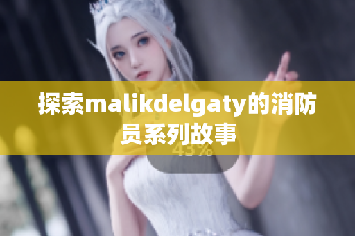 探索malikdelgaty的消防员系列故事