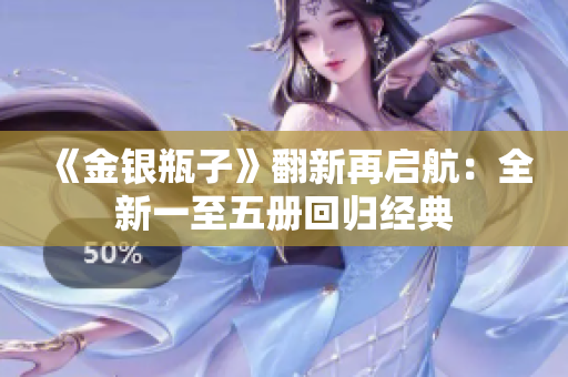 《金银瓶子》翻新再启航：全新一至五册回归经典