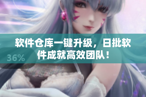 软件仓库一键升级，日批软件成就高效团队！