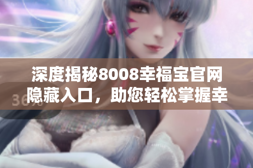 深度揭秘8008幸福宝官网隐藏入口，助您轻松掌握幸福秘诀