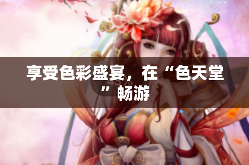 享受色彩盛宴，在“色天堂”畅游