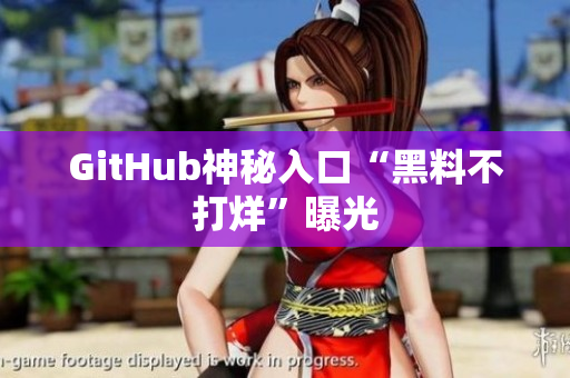 GitHub神秘入口“黑料不打烊”曝光