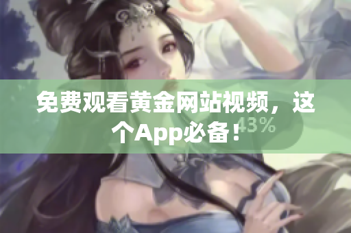 免费观看黄金网站视频，这个App必备！