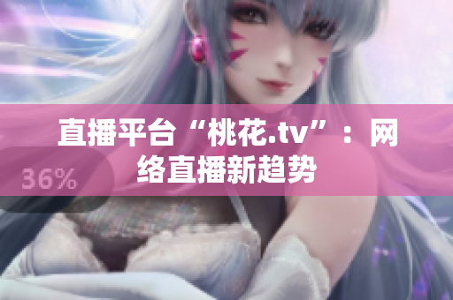 直播平台“桃花.tv”：网络直播新趋势