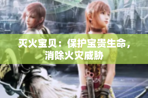 灭火宝贝：保护宝贵生命，消除火灾威胁