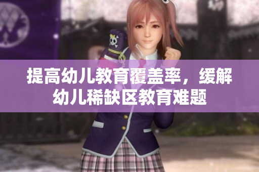 提高幼儿教育覆盖率，缓解幼儿稀缺区教育难题