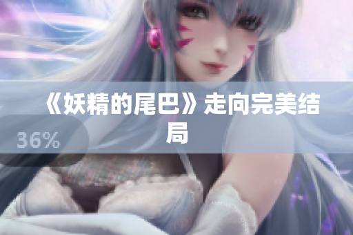 《妖精的尾巴》走向完美结局