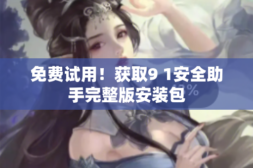 免费试用！获取9 1安全助手完整版安装包