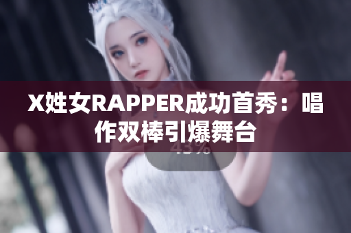X姓女RAPPER成功首秀：唱作双棒引爆舞台